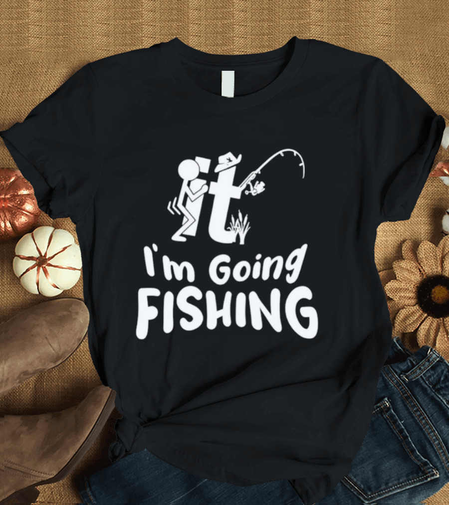 I'm Going Fishing Adult Humor F It Fishing T-Shirt