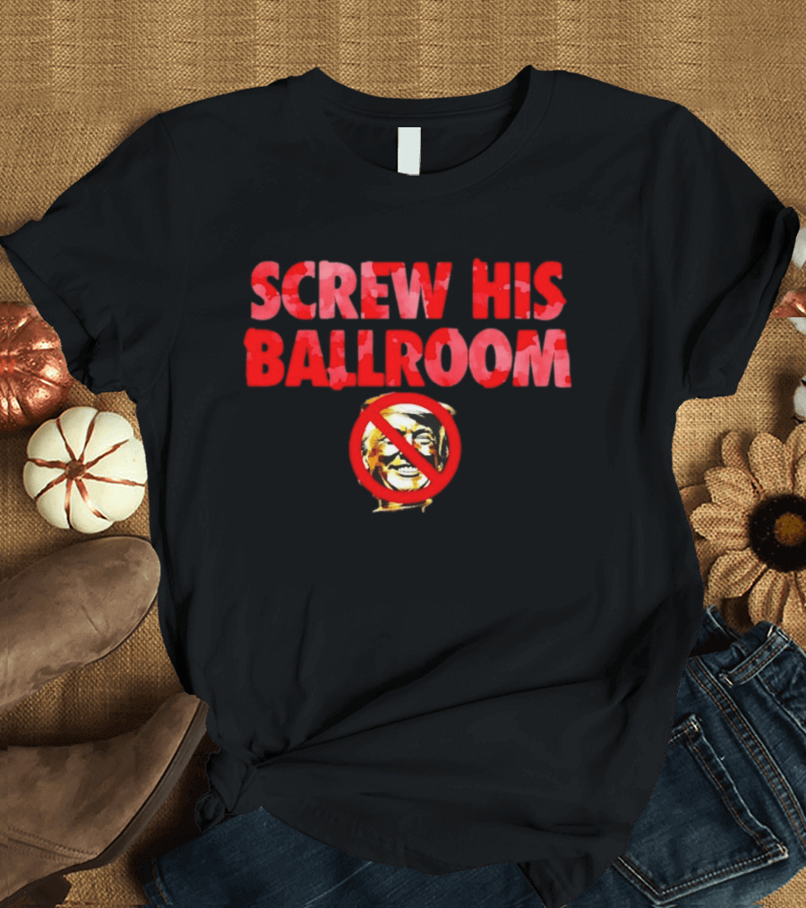 Screw His Ballroom Anti Trump T-Shirt