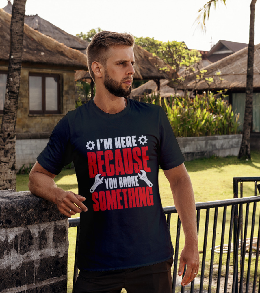 I'm Here Because You Broke Something Gears And Wrenches T-Shirt