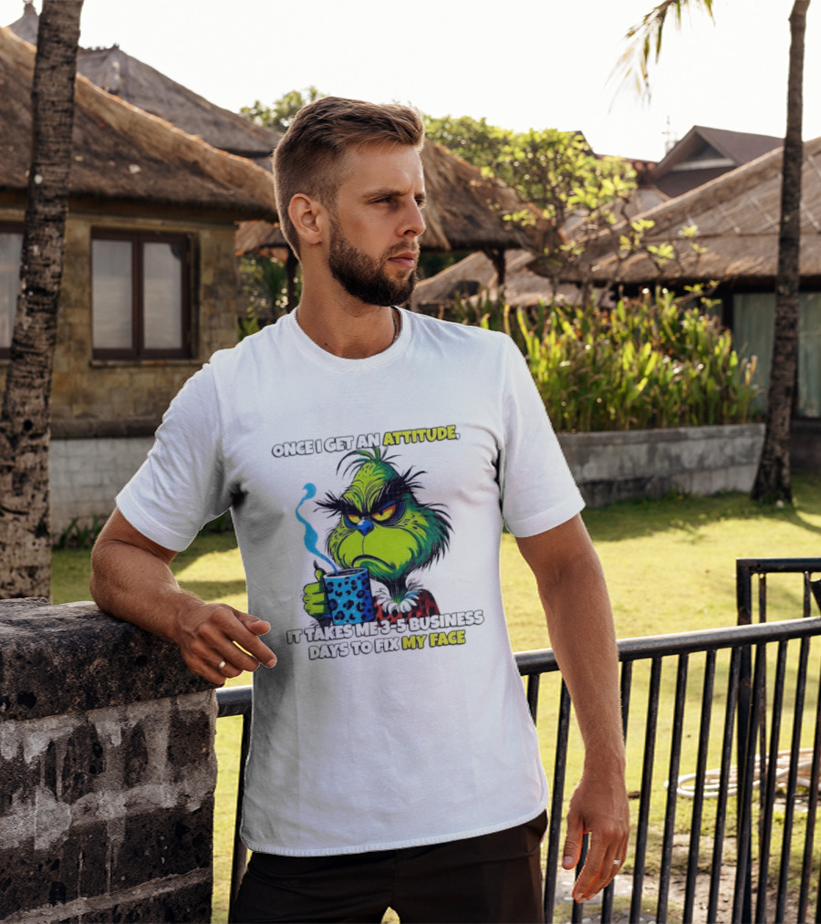 Grinch Dr Seuss Once I Get An Attitude It Takes Me 3 5 Business Days To Fix My Face T-Shirt