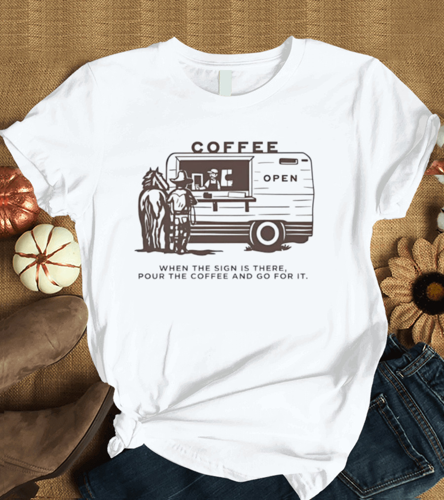 Coffee Open When The Sign Is There Pour The Coffee And Go For It T-Shirt