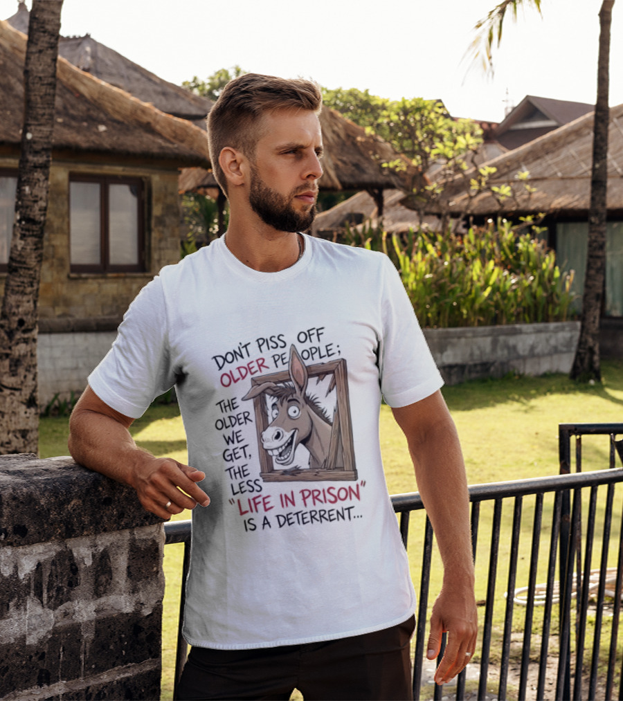 Donkey Don't Piss Off Older People The Older We Get The Less Life In Prison Is A Deterrent T-Shirt
