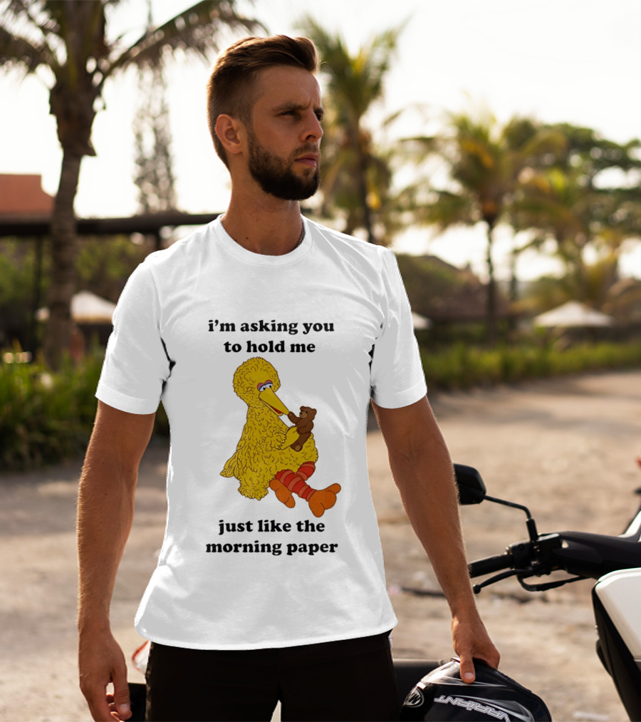 I'm Asking You To Hold Me Just Like The Morning Paper Cartoon Big Bird Holding Teddy Bear T-Shirt