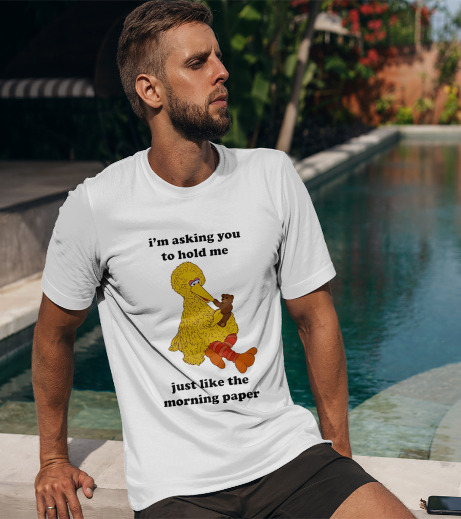 I'm Asking You To Hold Me Just Like The Morning Paper Cartoon Big Bird Holding Teddy Bear T-Shirt