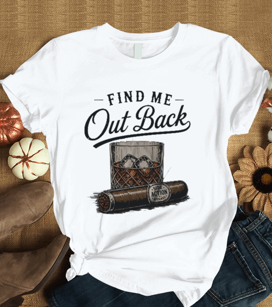 Find Me Out Back Whiskey Glass Cigar Side Action T-Shirt