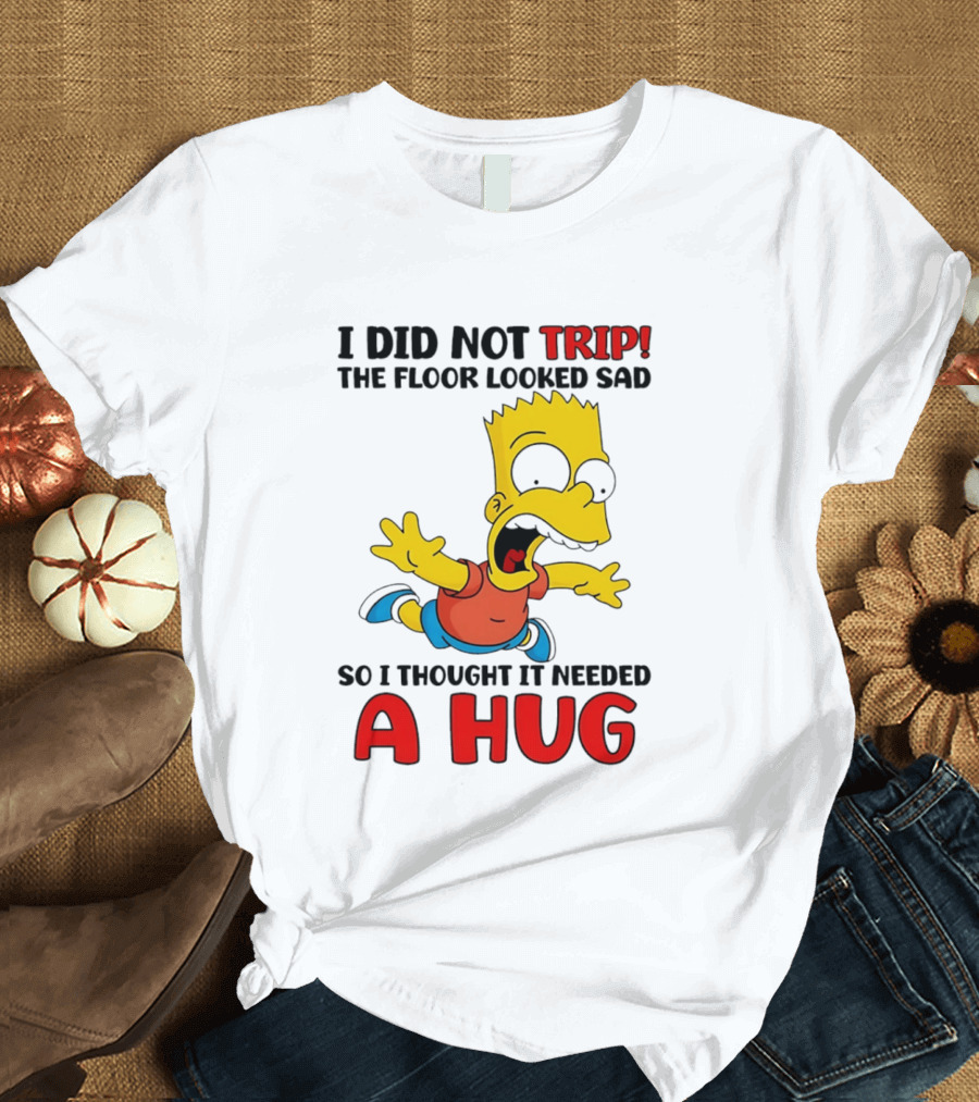 I Did Not Trip The Floor Looked Sad Bart Needs A Hug T-Shirt