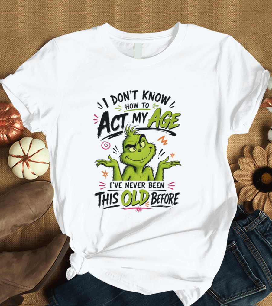 I Don't Know How To Act My Age I've Never Been This Old Before Grinch T-Shirt
