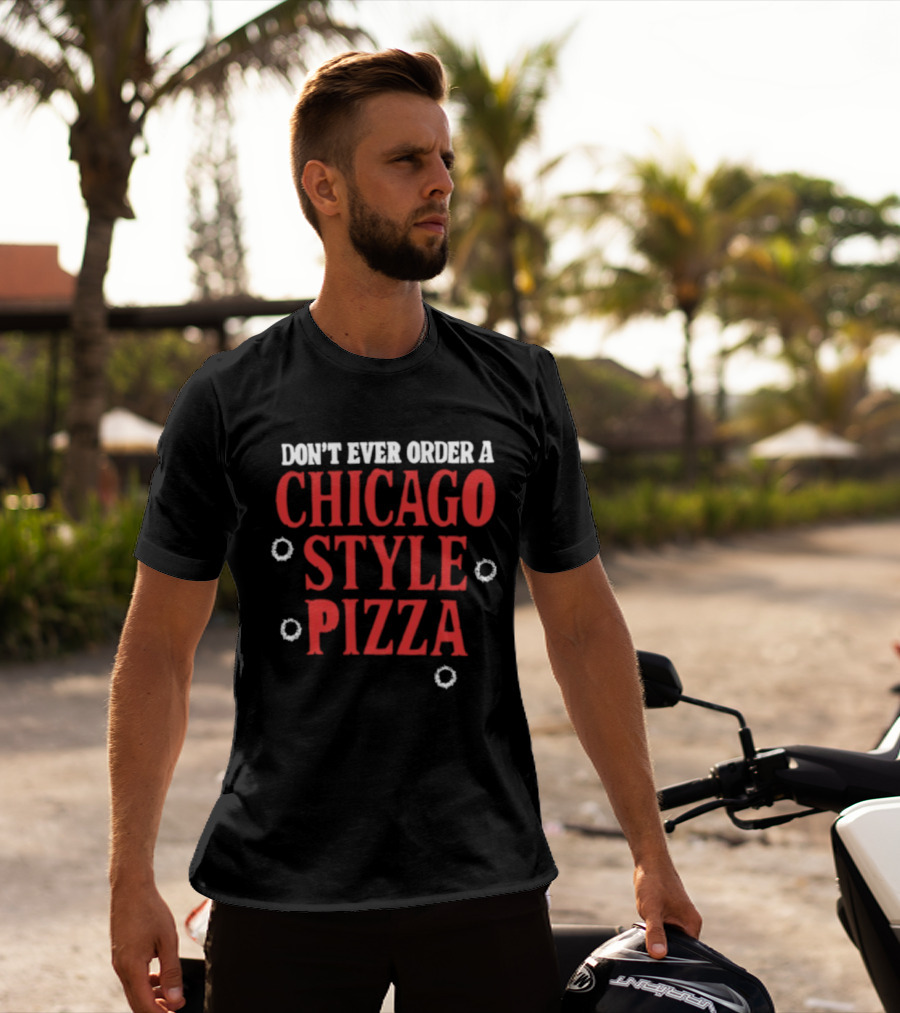 Don't Ever Order A Chicago Style Pizza T-Shirt