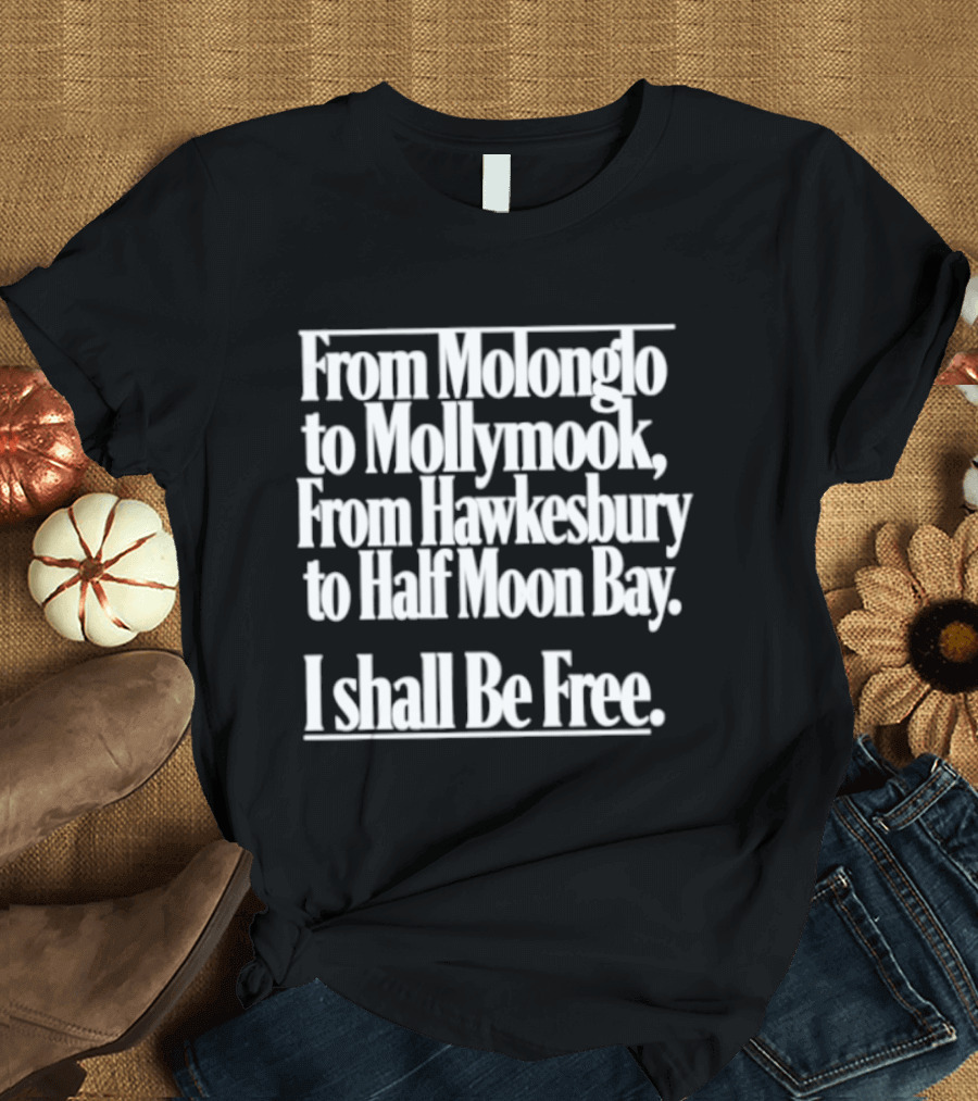 From Molonglo To Mollymook Hawkesbury Half Moon Bay I Shall Be Free T-Shirt