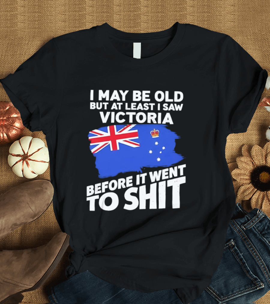 I May Be Old But At Least I Saw Victoria Before It Went To Shit Australia Flag T-Shirt