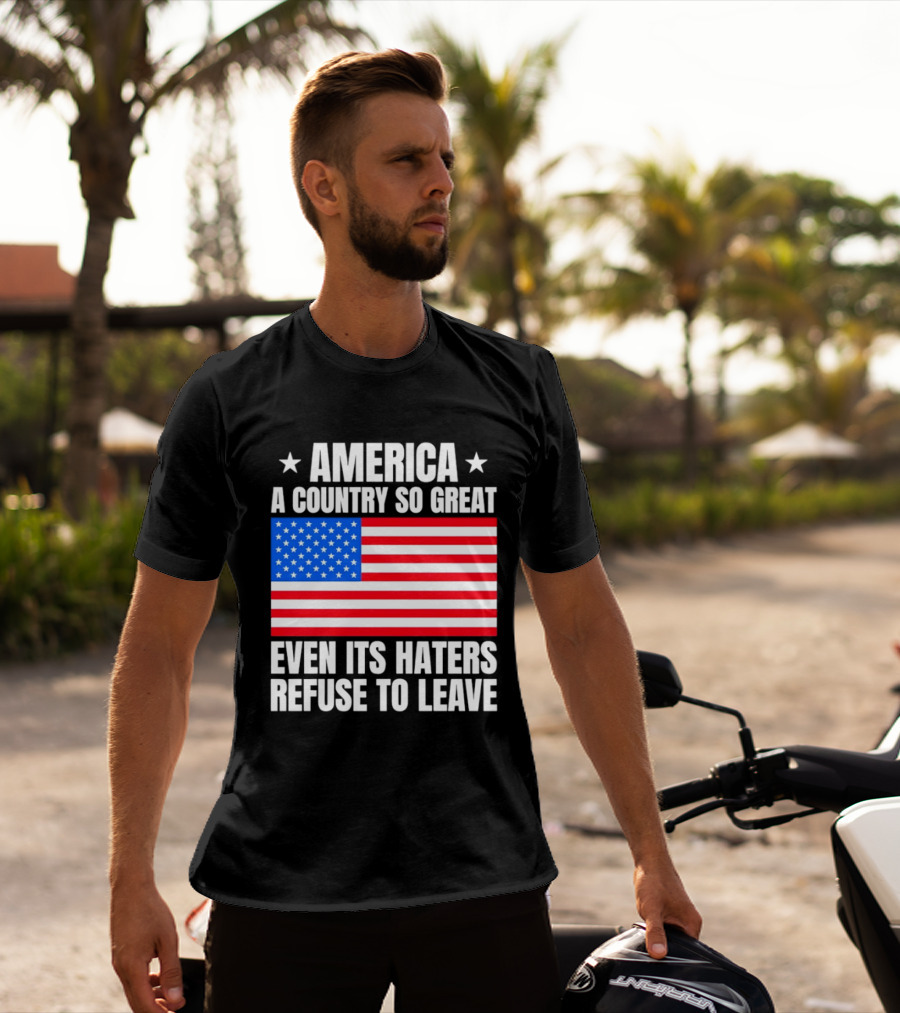 America A Country So Great Even Its Haters Refuse To Leave Flag Stars T-Shirt