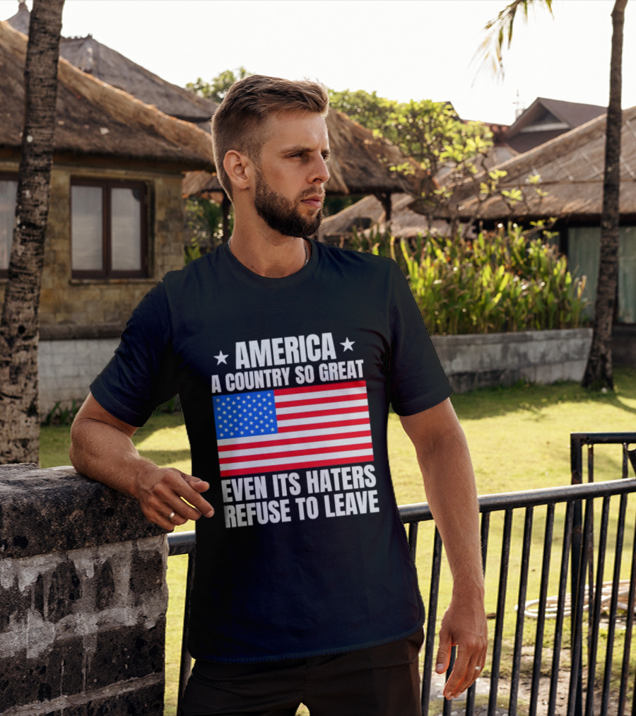 America A Country So Great Even Its Haters Refuse To Leave Flag Stars T-Shirt