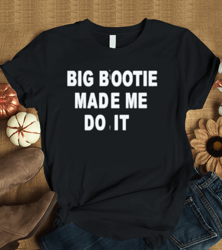 Big Bootie Made Me Do It T-Shirt