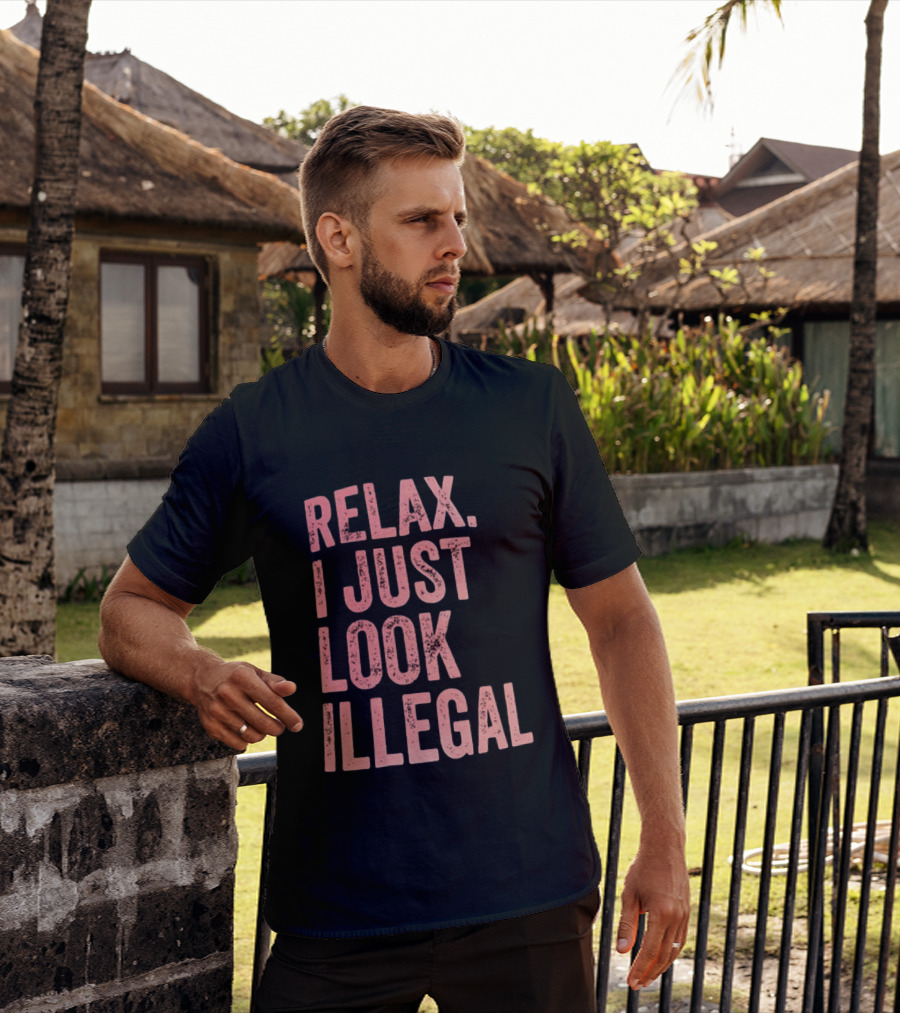 Relax I Just Look Illegal T-Shirt