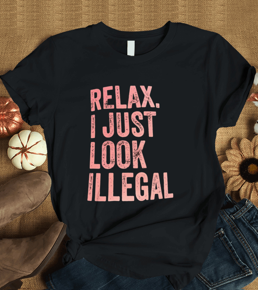 Relax I Just Look Illegal T-Shirt