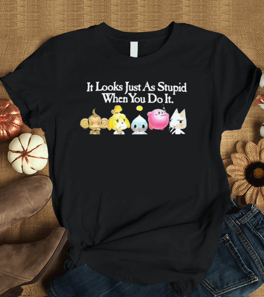 It Looks Just As Stupid When You Do It Smoking Video Game Characters Animal Friends T-Shirt