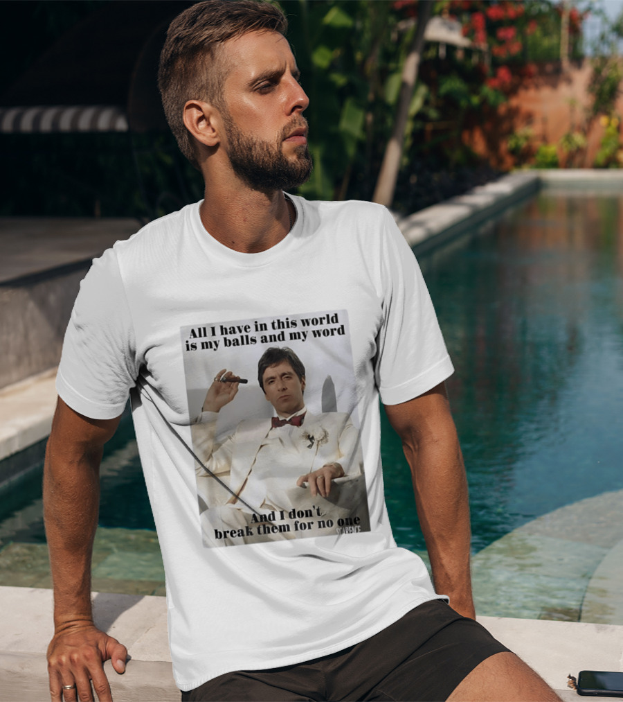 Tony Montana Scarface All I Have In This World Is My Balls And My Word I Don't Break Them For No One T-Shirt