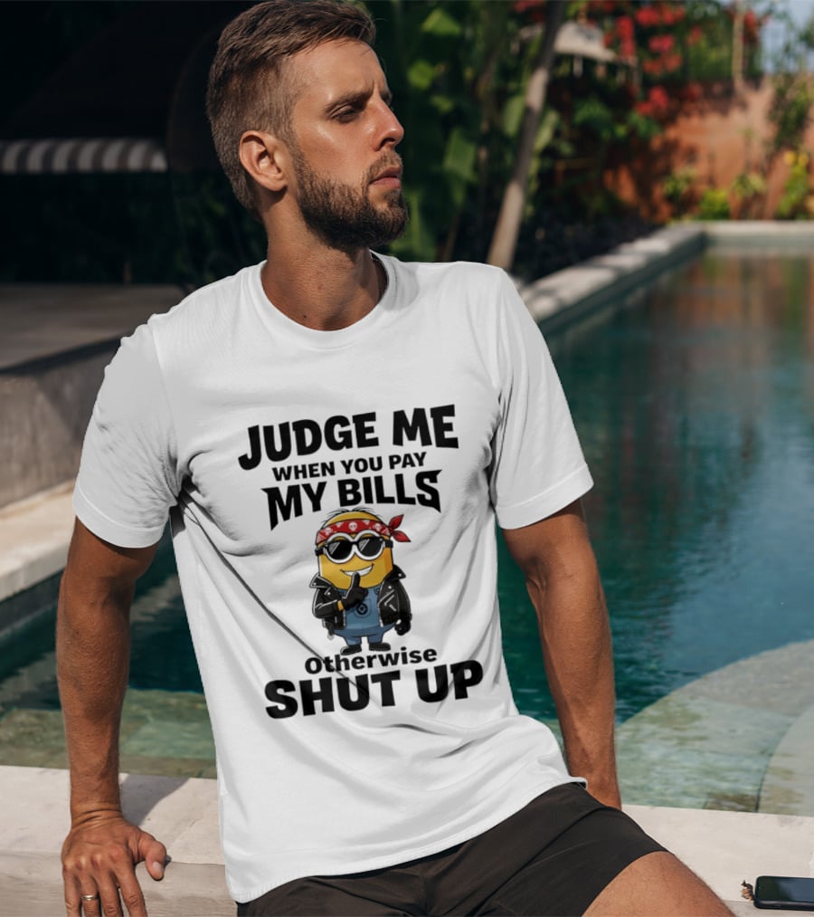 Minion Judge Me When You Pay My Bills Otherwise Shut Up T-Shirt