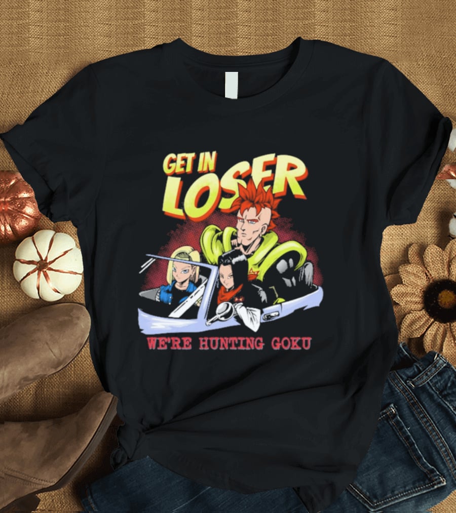 Get In Loser We're Hunting Goku Mean Androids T-Shirt
