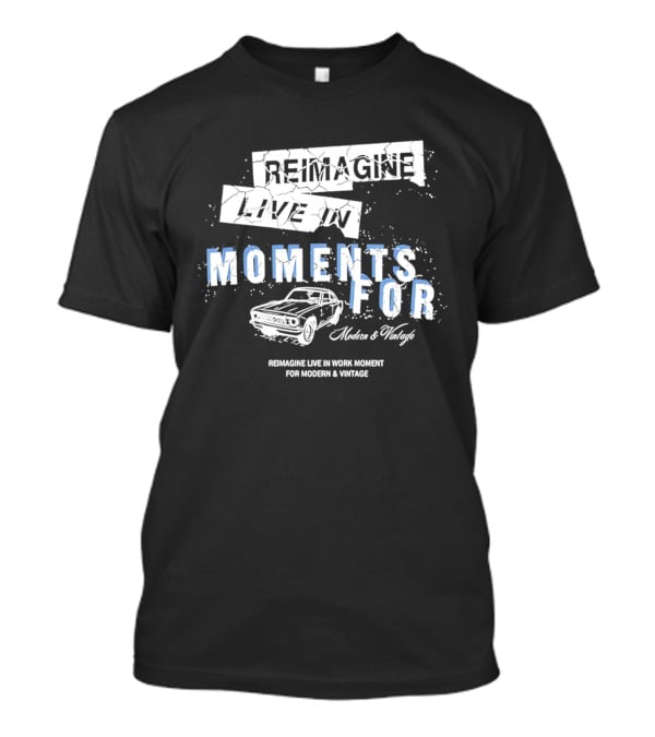 Reimagine Live In Moments For Modern And Vintage Car Enthusiasts T-Shirt