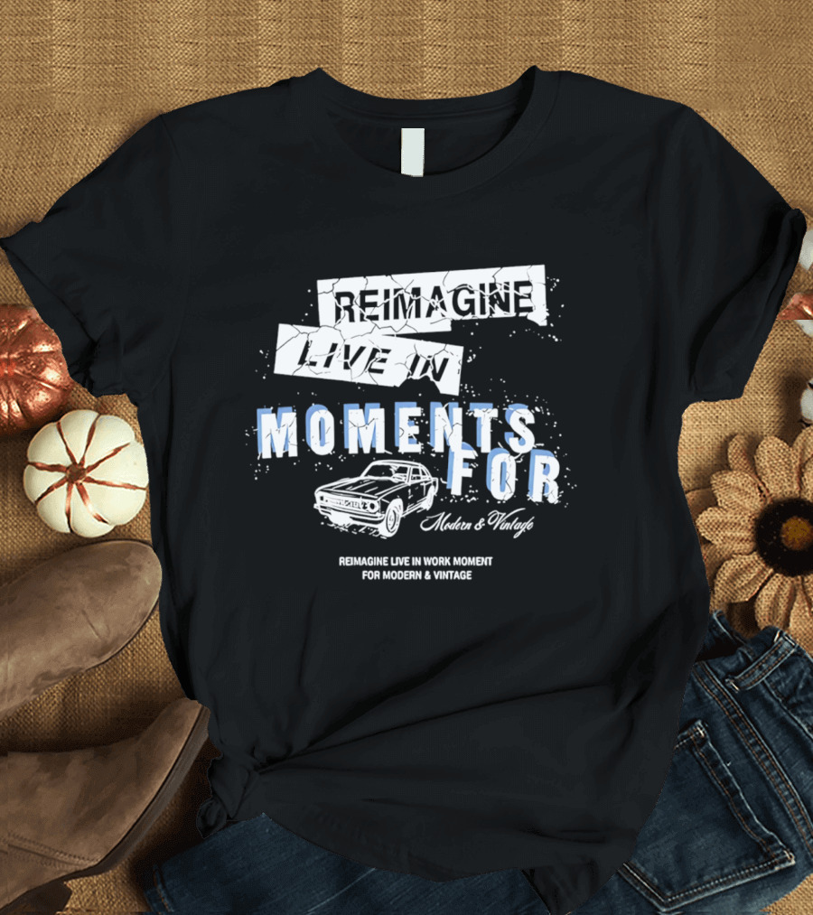 Reimagine Live In Moments For Modern And Vintage Car Enthusiasts T-Shirt