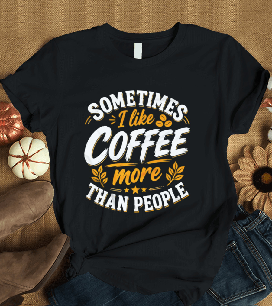 Sometimes I Like Coffee More Than People Caffeine Beverage Drink T-Shirt