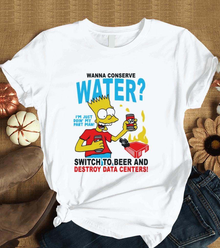 Wanna Conserve Water Switch To Beer And Destroy Data Centers Bart Simpson Meme T-Shirt