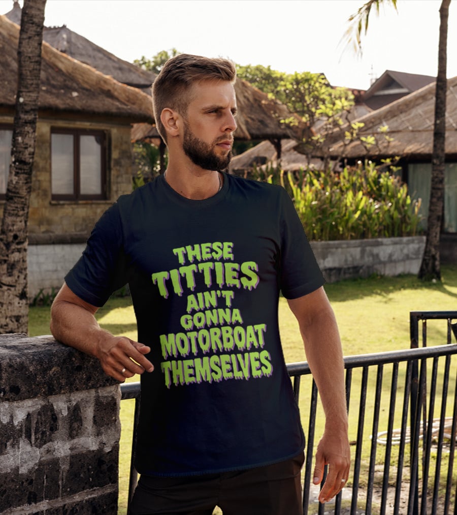 These Titties Aint Gonna Motorboat Themselves T-Shirt