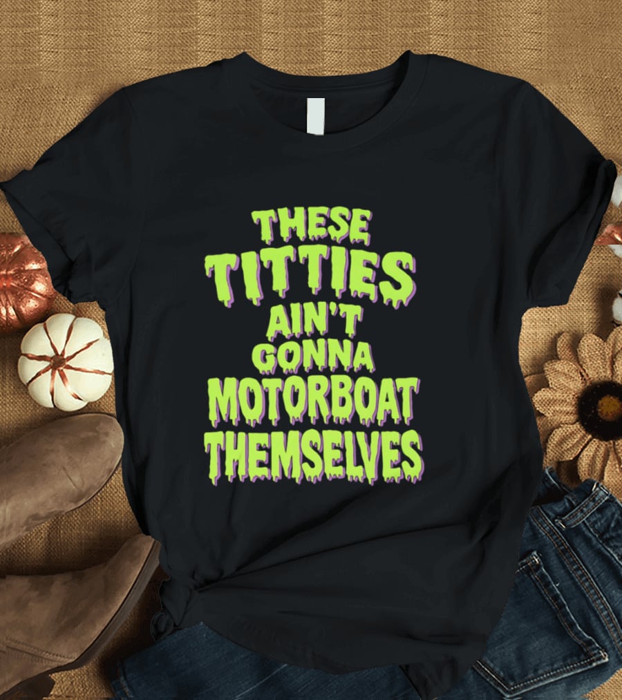 These Titties Aint Gonna Motorboat Themselves T-Shirt
