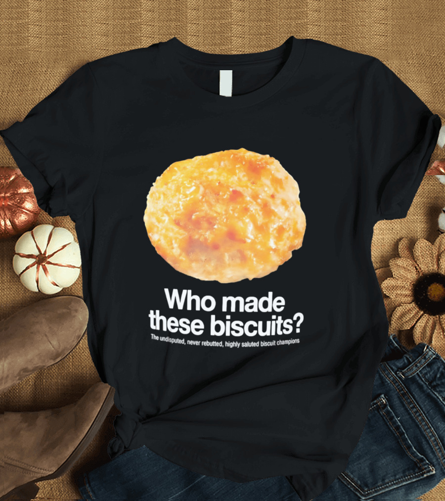 Who Made These Biscuits The Undisputed Never Rebutted Highly Saluted Biscuit T-Shirt