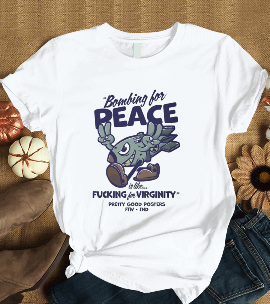Bombing For Peace Is Like Fucking For Virginity Pretty Good S FTW IND T-Shirt