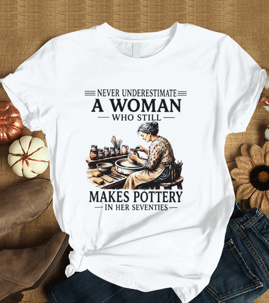 Never Underestimate A Woman Who Makes Pottery In Her Seventies T-Shirt