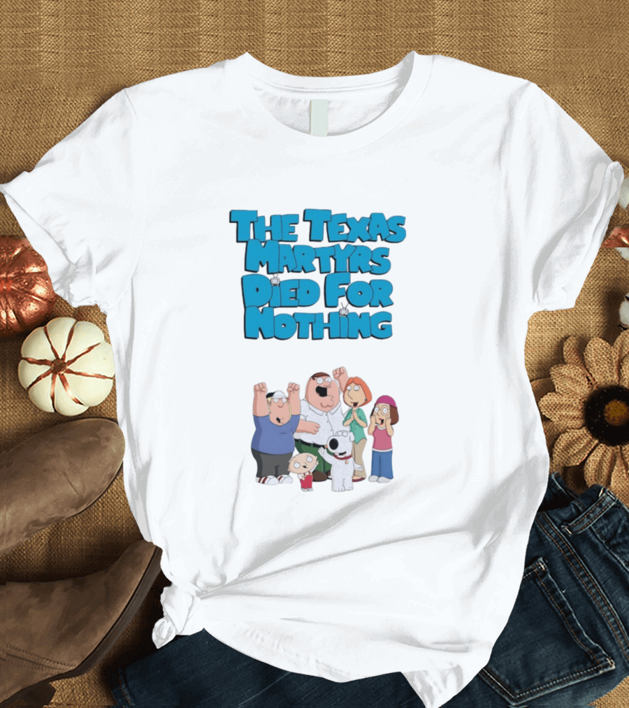 Family Guy Characters With The Texas Martyrs Died For Nothing T-Shirt