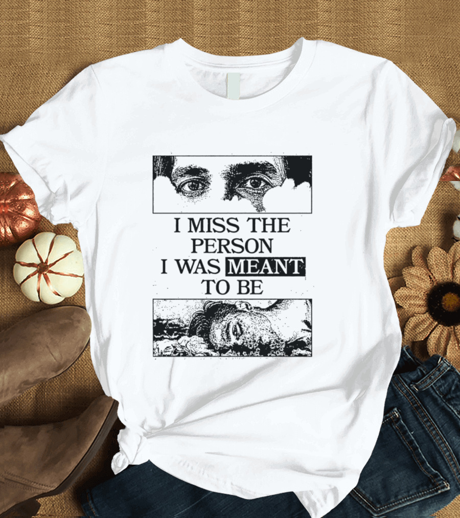 I Miss The Person I Was Meant To Be Eyes And Face Image T-Shirt