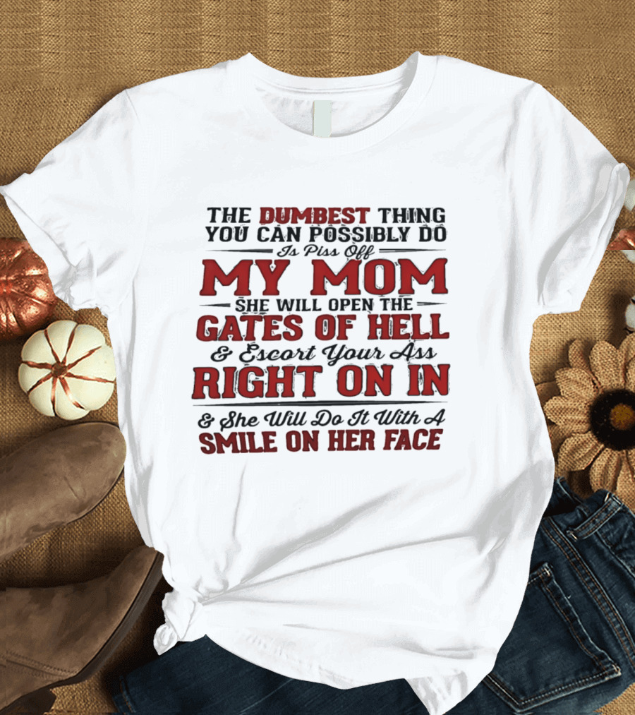 The Dumbest Thing You Can Possibly Do Is Piss Off My Mom She Will Open The Gates Of Hell Escort Your Ass Right On In Smile On Her Face T-Shirt