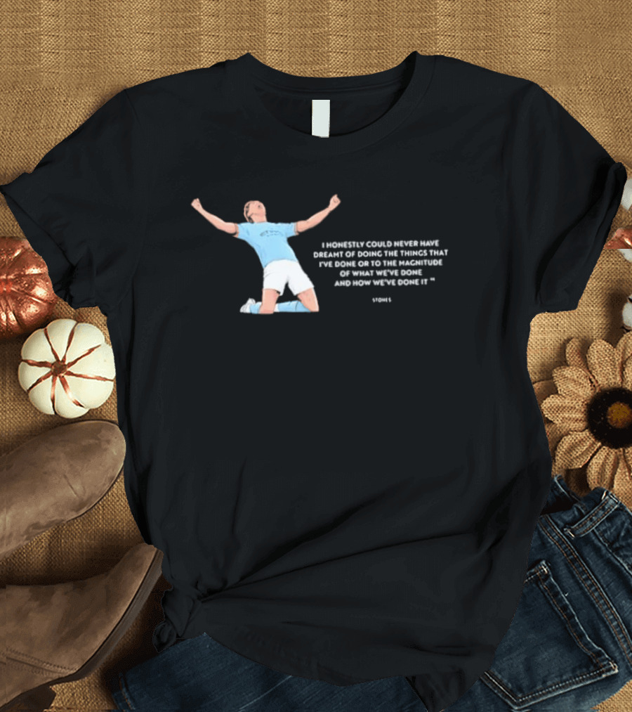 John Stones I Honestly Could Never Have Dreamt Of Doing The Things That T-Shirt