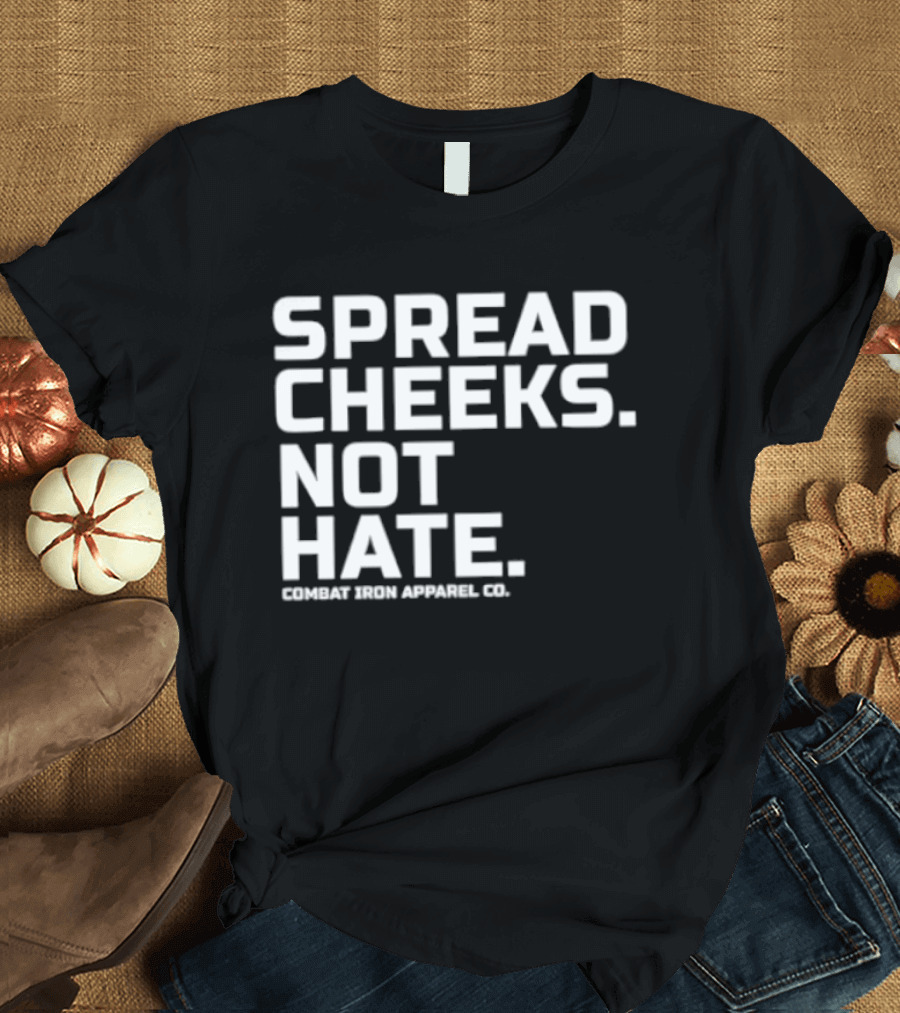 Spread Cheeks Not Hate Combat Iron Apparel Co T-Shirt