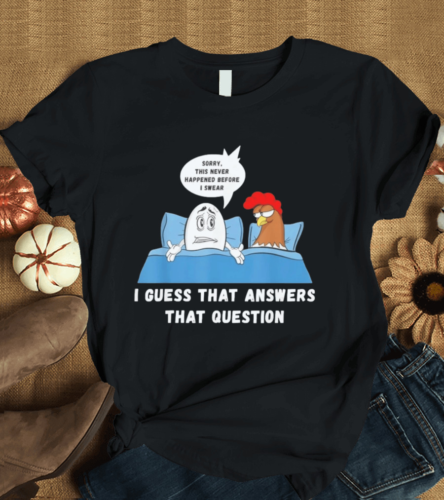 I Guess That Answers That Question Sorry This Never Happened Before I Swear Egg And Chicken In Bed T-Shirt