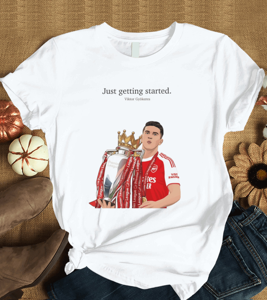 Viktor Gyokeres Premier League Arsenal Just Getting Started T-Shirt