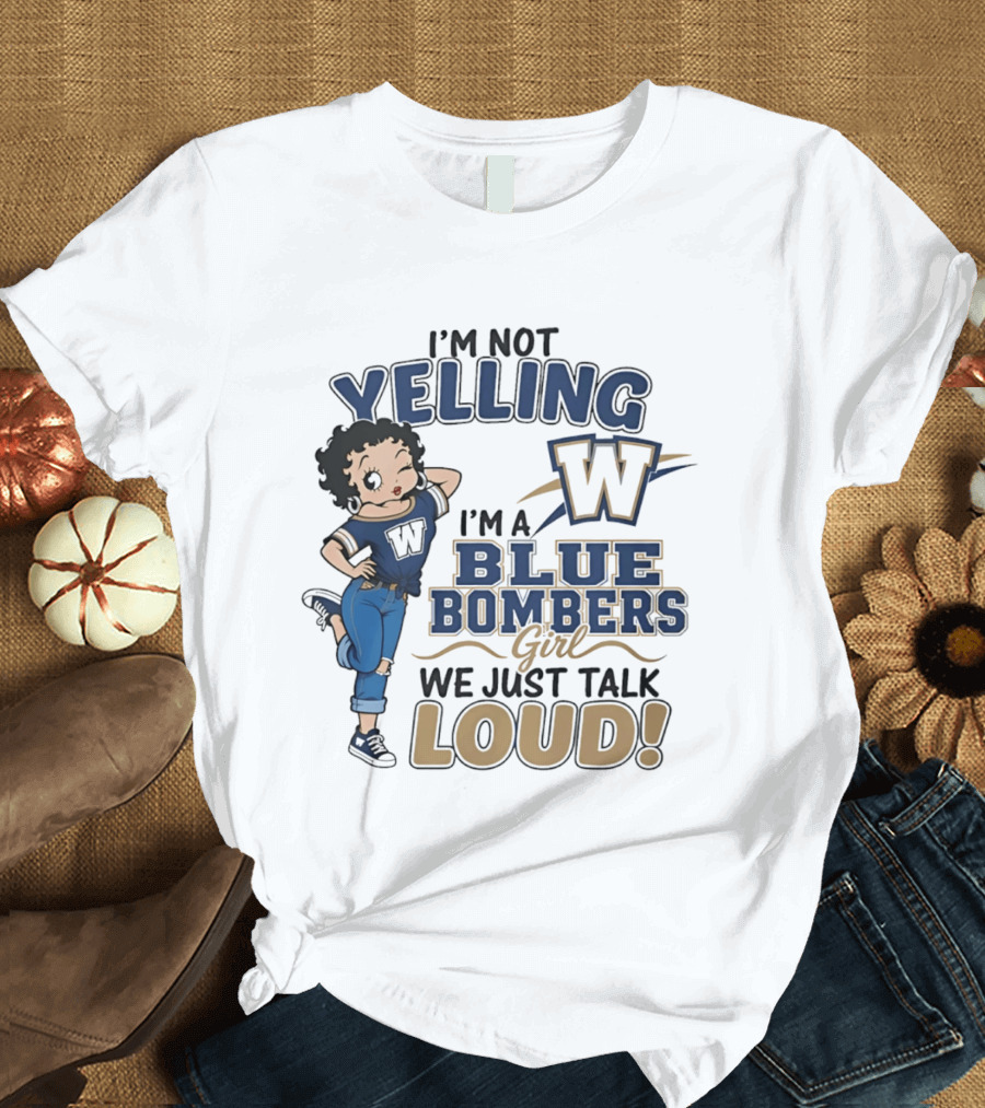 I'm Not Yelling I'm A Blue Bombers Girl We Just Talk Loud W T-Shirt