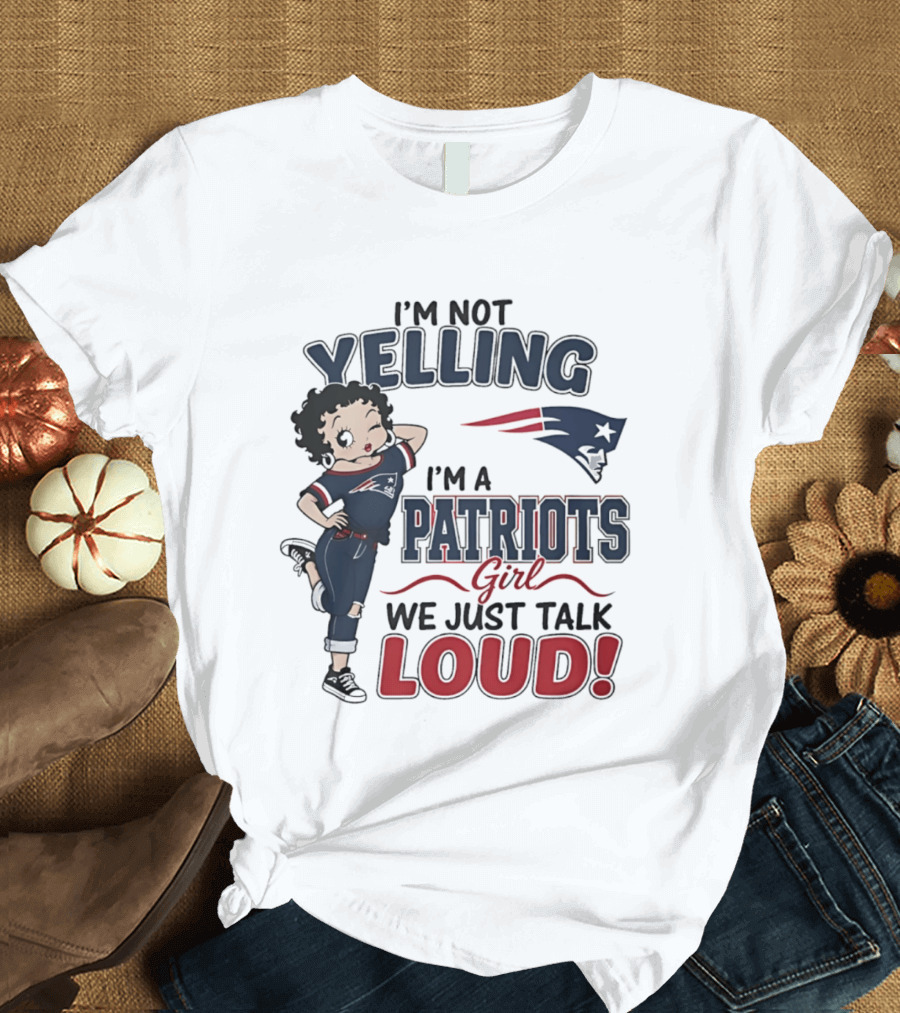 I'm Not Yelling I'm A Patriots Girl We Just Talk Loud T-Shirt