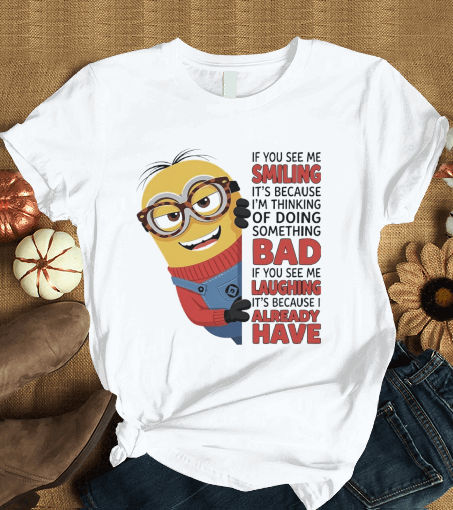 Minions If You See Me Smiling Thinking Of Doing Something Bad Laughing Already Have T-Shirt