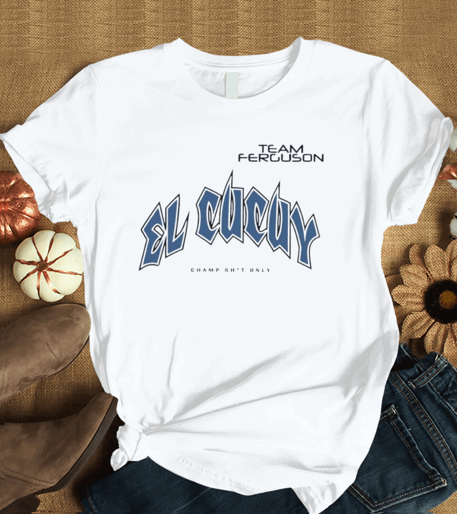 Team Ferguson El Cucuy Champ Shit Only T-Shirt