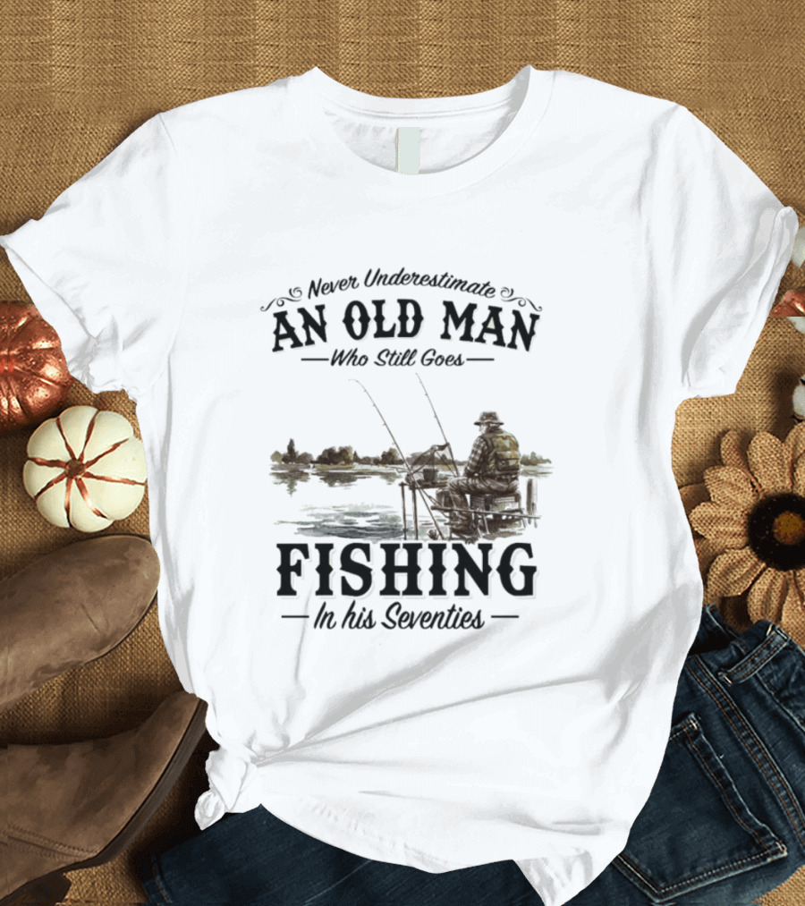 Never Underestimate An Old Man Who Still Goes Fishing In His Seventies T-Shirt