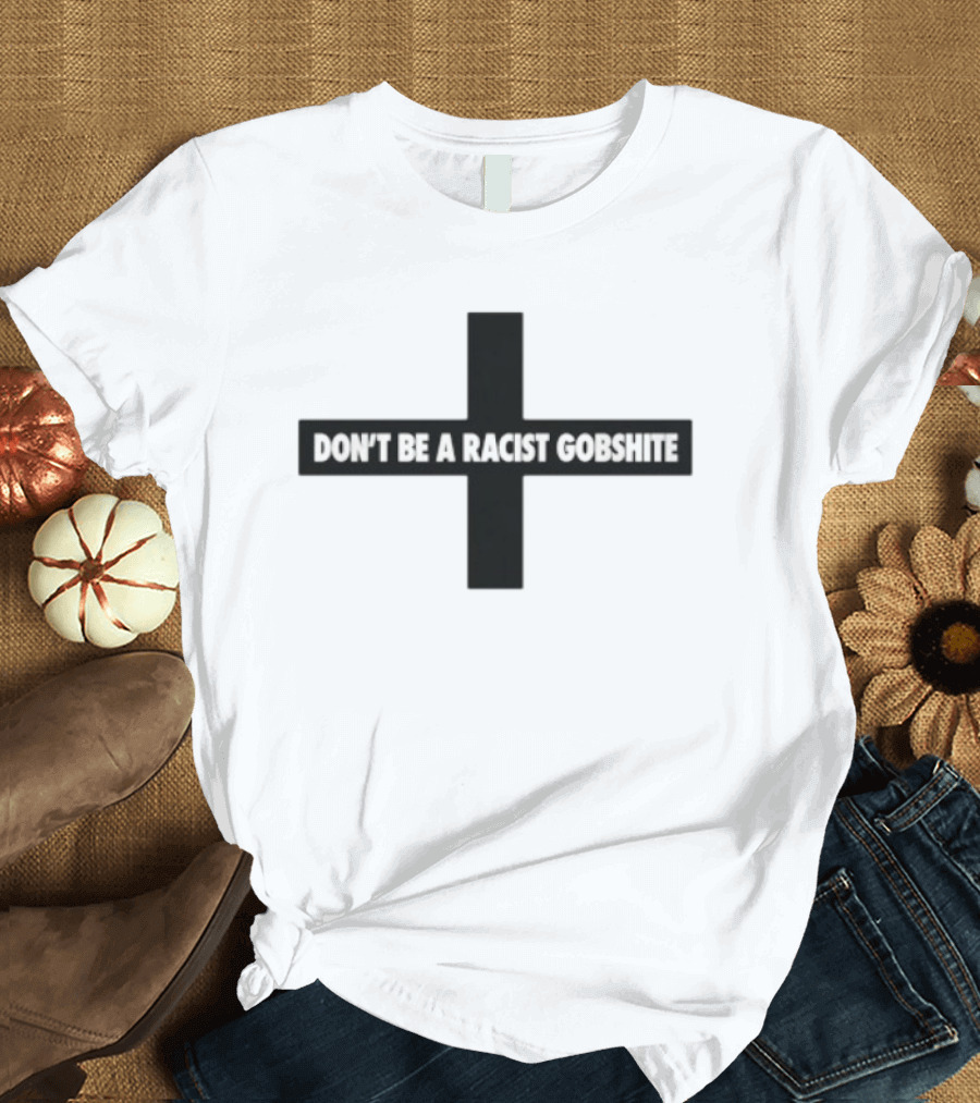 Don't Be A Racist Gobshite Cross Symbol Anti Racism Message T-Shirt