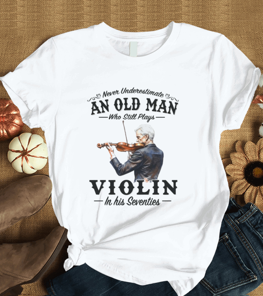 Never Underestimate An Old Man Who Still Plays Violin In His Seventies T-Shirt