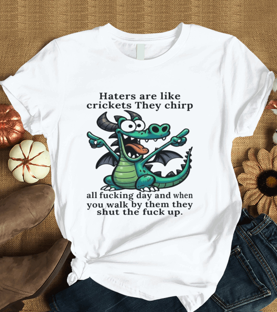 Haters Are Like Crickets Funny Dragon Humor T-Shirt