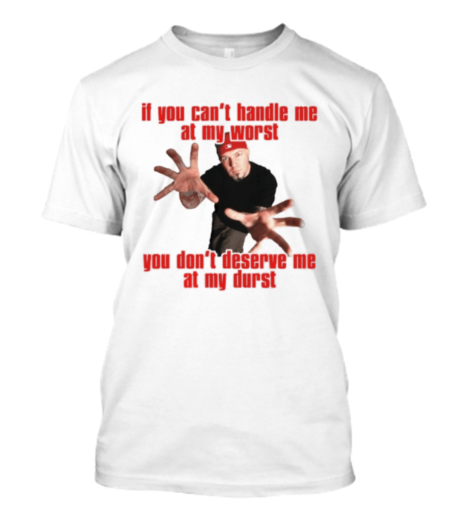 Fred Durst You Can't Handle Me At My Worst You Don't Deserve Me At My Durst T-Shirt