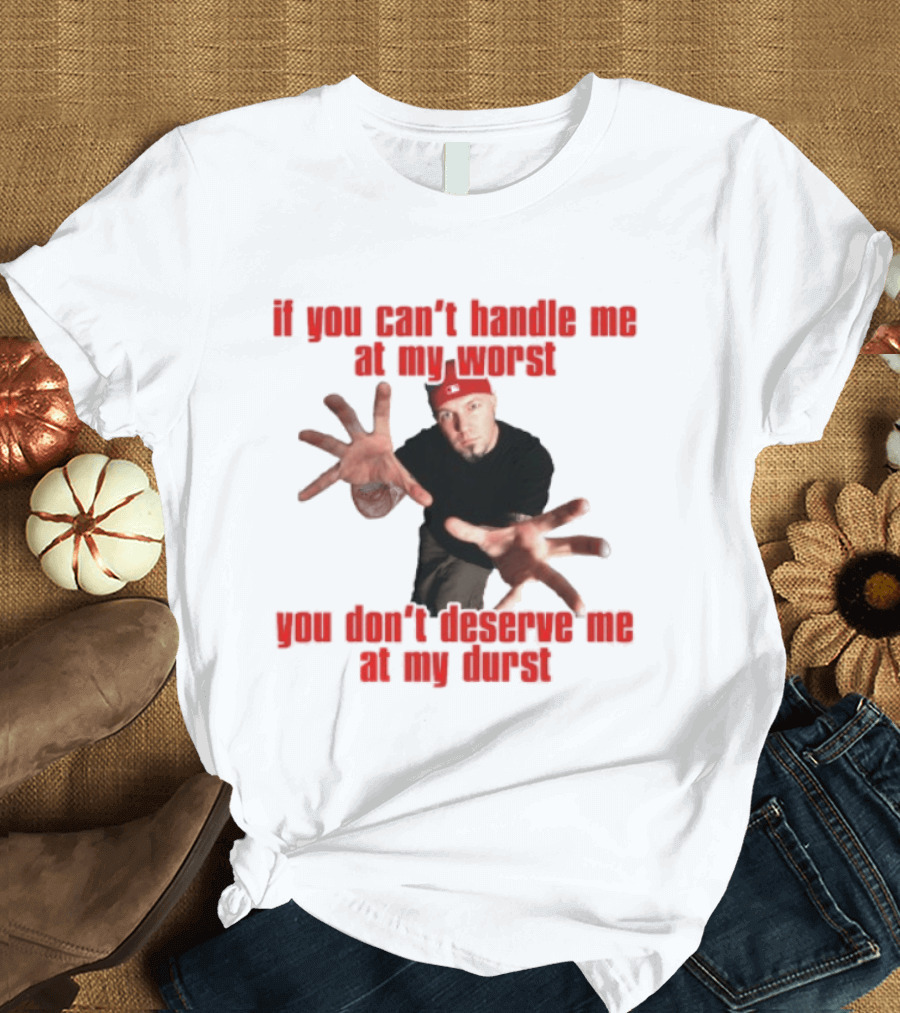 Fred Durst You Can't Handle Me At My Worst You Don't Deserve Me At My Durst T-Shirt