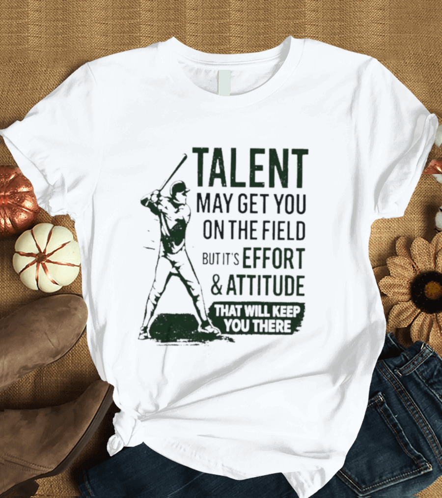 Talent May Get You On The Field Effort Attitude Baseball Motivation T-Shirt